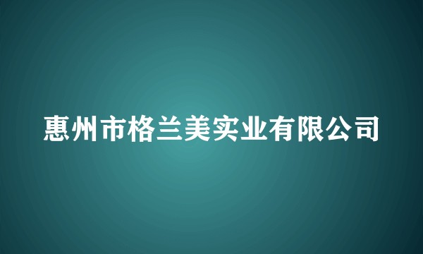 惠州市格兰美实业有限公司