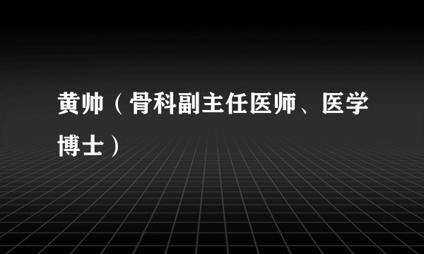 黄帅（骨科副主任医师、医学博士）