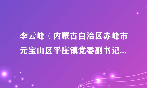 李云峰（内蒙古自治区赤峰市元宝山区平庄镇党委副书记、政府镇长、一级主任科员）