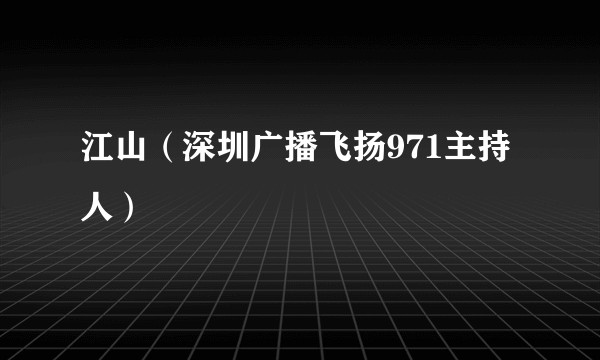 江山（深圳广播飞扬971主持人）