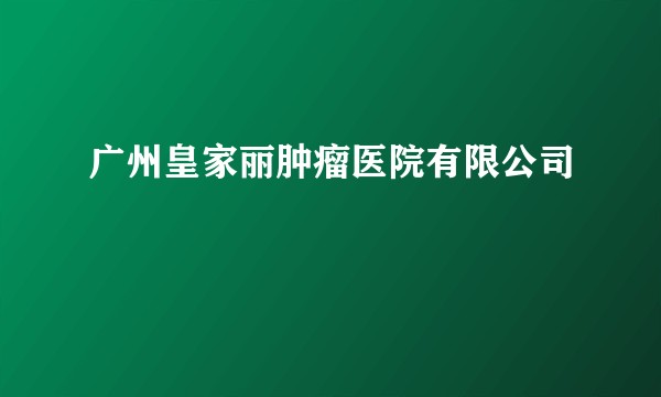 广州皇家丽肿瘤医院有限公司