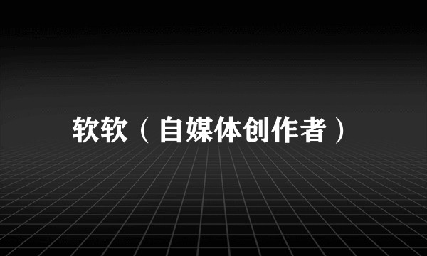 软软（自媒体创作者）