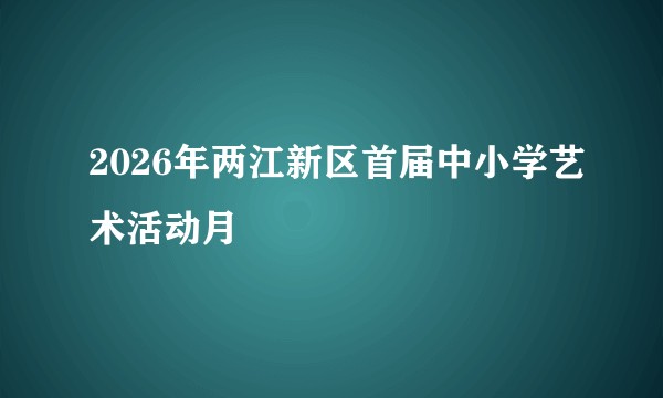 2026年两江新区首届中小学艺术活动月