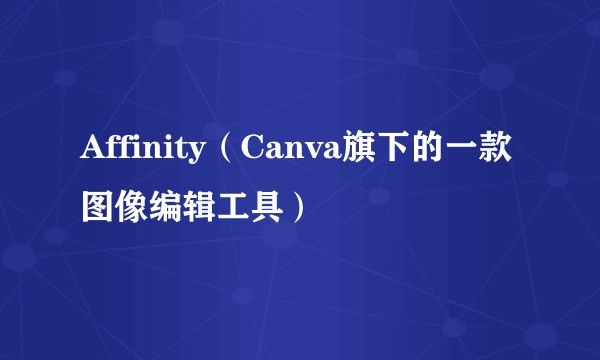 Affinity（Canva旗下的一款图像编辑工具）