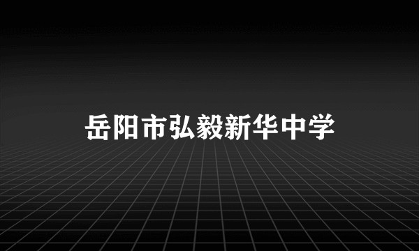 岳阳市弘毅新华中学