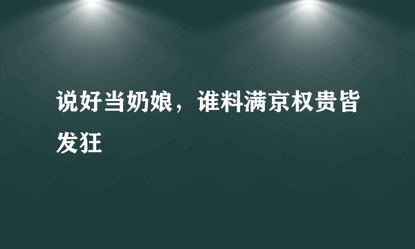 说好当奶娘，谁料满京权贵皆发狂
