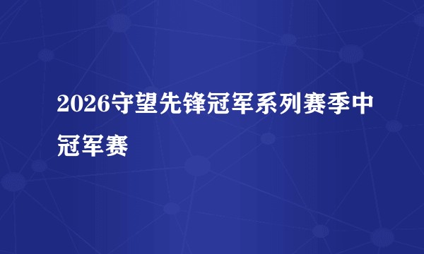 2026守望先锋冠军系列赛季中冠军赛