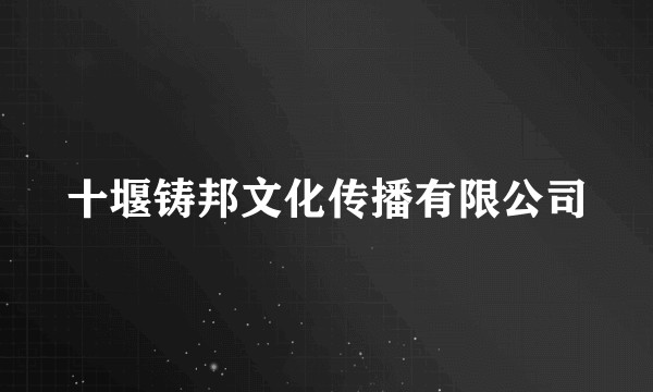 十堰铸邦文化传播有限公司