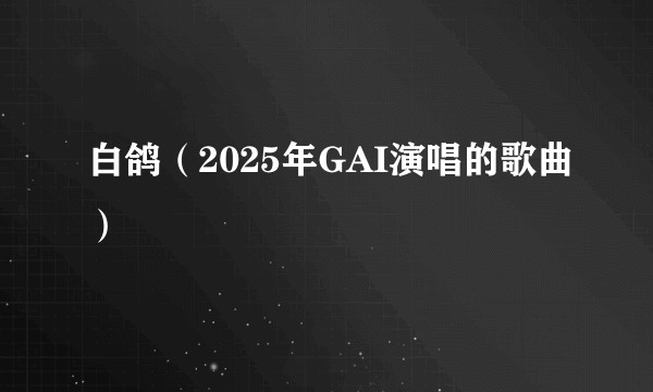 白鸽（2025年GAI演唱的歌曲）