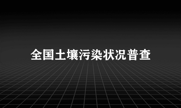 全国土壤污染状况普查