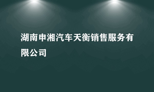 湖南申湘汽车天衡销售服务有限公司
