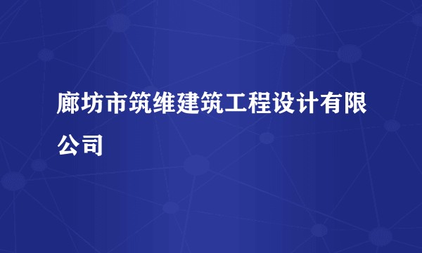 廊坊市筑维建筑工程设计有限公司