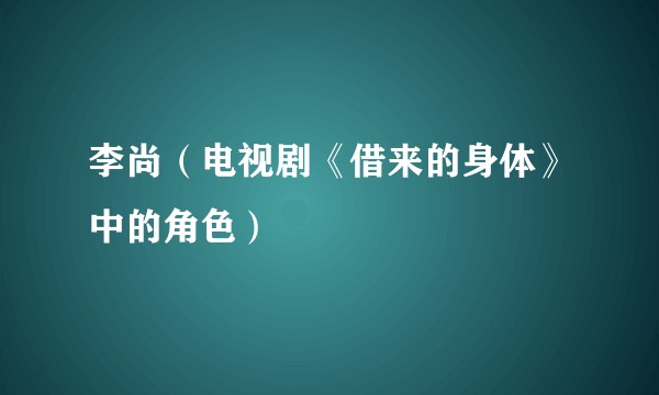 李尚（电视剧《借来的身体》中的角色）