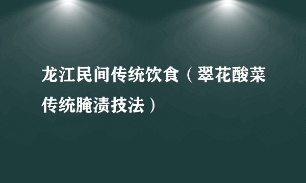 龙江民间传统饮食（翠花酸菜传统腌渍技法）