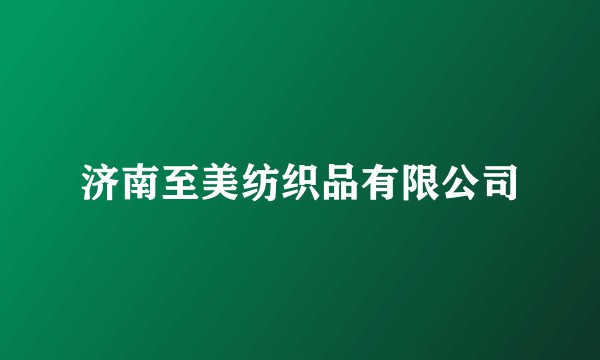 济南至美纺织品有限公司