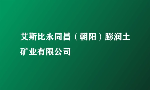 艾斯比永同昌（朝阳）膨润土矿业有限公司