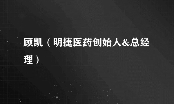 顾凯（明捷医药创始人&总经理）