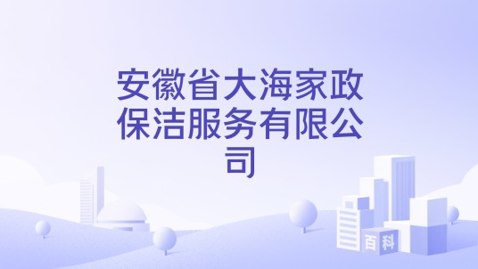 安徽省大海家政保洁服务有限公司