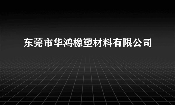 东莞市华鸿橡塑材料有限公司