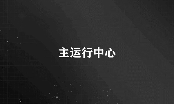 主运行中心