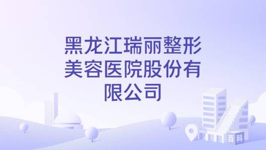 黑龙江瑞丽整形美容医院股份有限公司