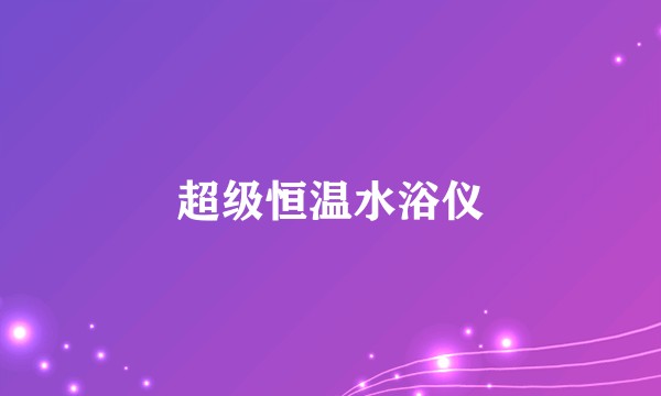 超级恒温水浴仪