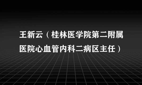 王新云（桂林医学院第二附属医院心血管内科二病区主任）