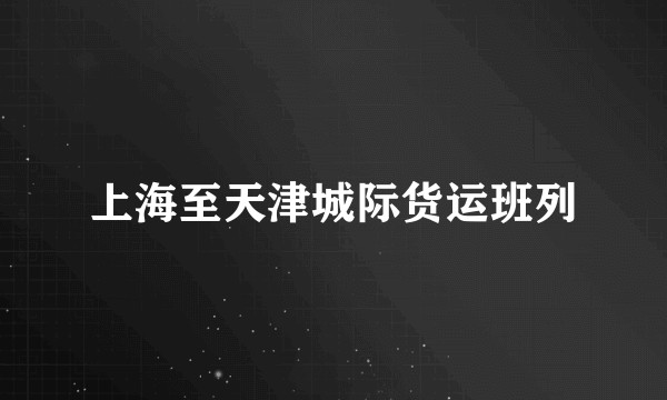 上海至天津城际货运班列