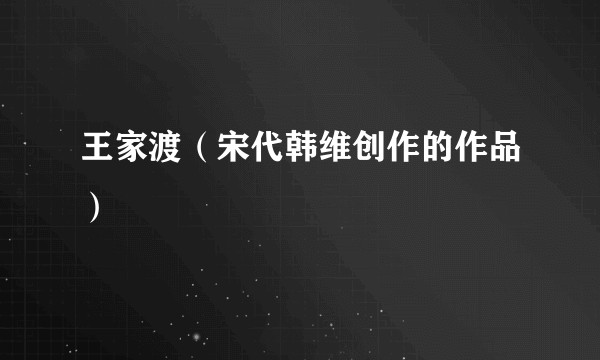 王家渡（宋代韩维创作的作品）