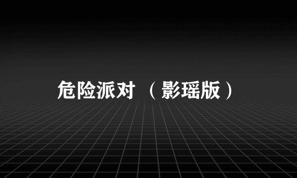 危险派对 （影瑶版）
