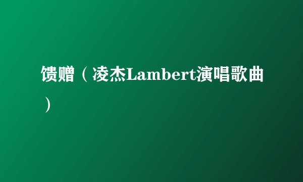 馈赠（凌杰Lambert演唱歌曲）