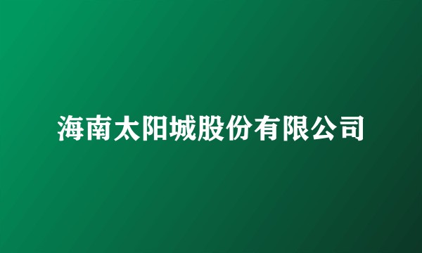海南太阳城股份有限公司