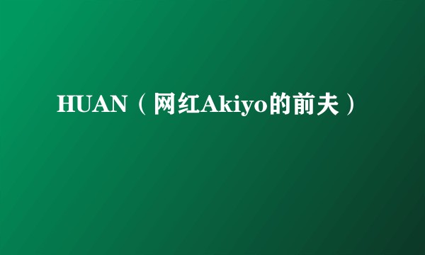 HUAN（网红Akiyo的前夫）
