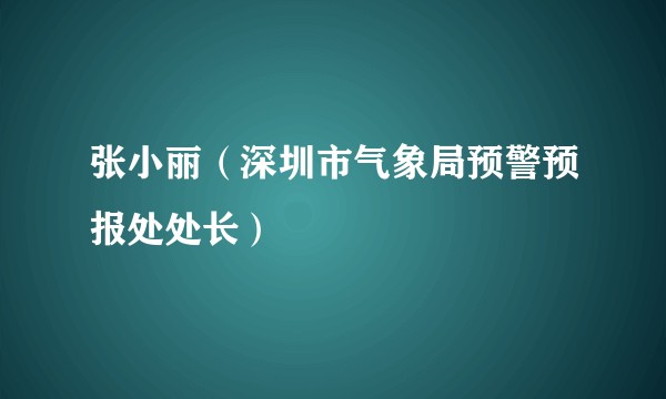 张小丽（深圳市气象局预警预报处处长）