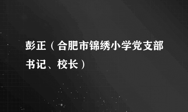 彭正（合肥市锦绣小学党支部书记、校长）