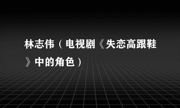 林志伟（电视剧《失恋高跟鞋》中的角色）