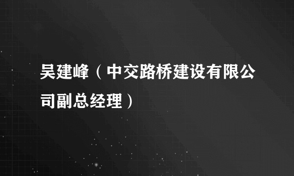 吴建峰（中交路桥建设有限公司副总经理）
