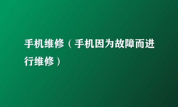 手机维修（手机因为故障而进行维修）