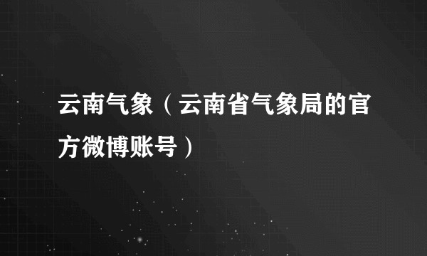 云南气象（云南省气象局的官方微博账号）