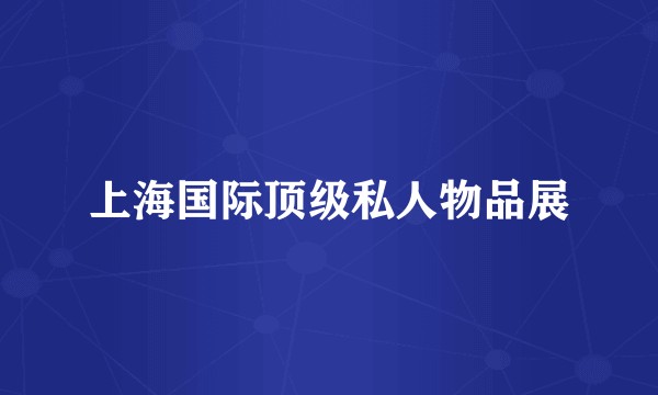 上海国际顶级私人物品展
