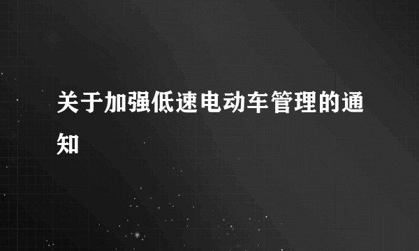 关于加强低速电动车管理的通知