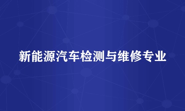 新能源汽车检测与维修专业