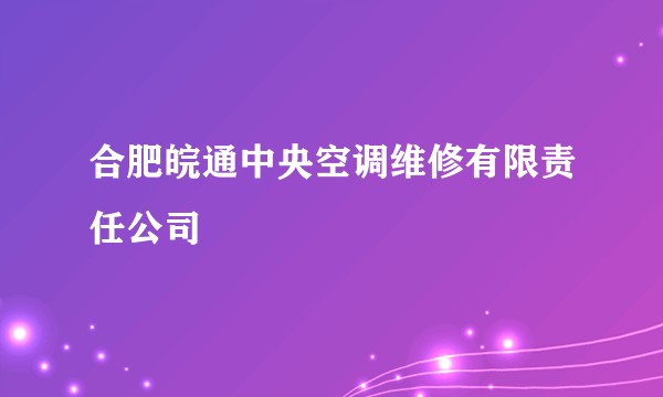 合肥皖通中央空调维修有限责任公司