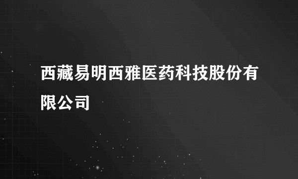 西藏易明西雅医药科技股份有限公司
