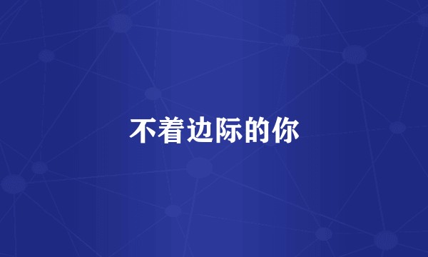 不着边际的你
