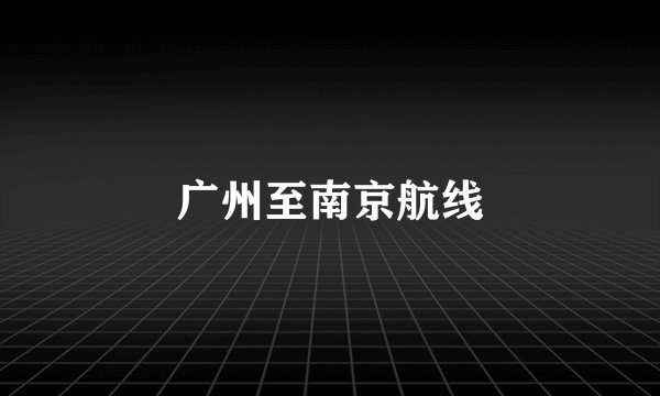广州至南京航线