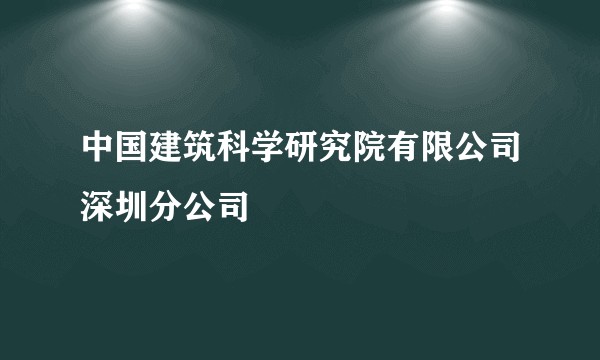 中国建筑科学研究院有限公司深圳分公司