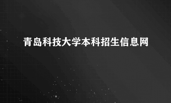 青岛科技大学本科招生信息网