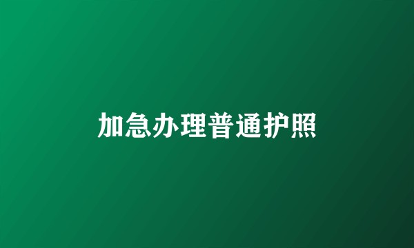 加急办理普通护照
