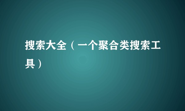 搜索大全（一个聚合类搜索工具）